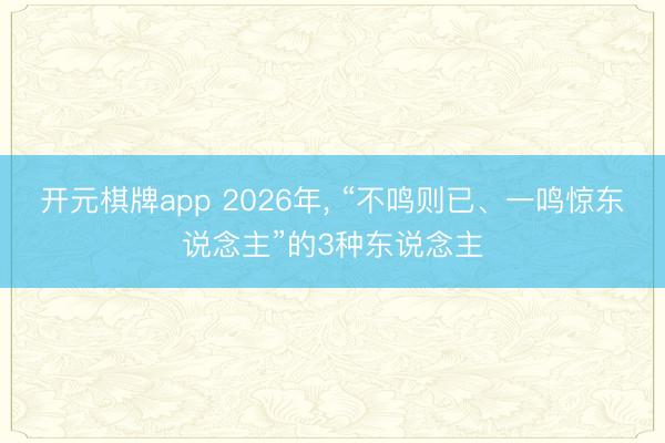 开元棋牌app 2026年, “不鸣则已、一鸣惊东说念主”的3种东说念主