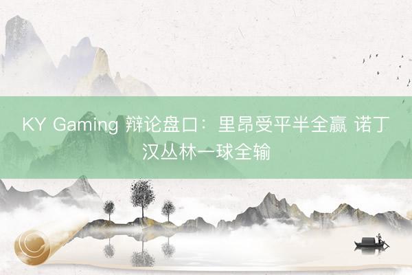 KY Gaming 辩论盘口：里昂受平半全赢 诺丁汉丛林一球全输