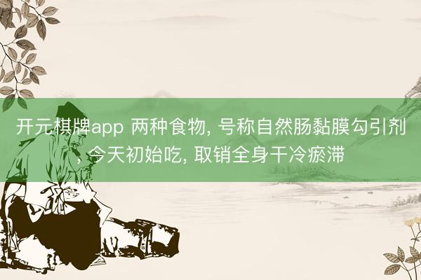 开元棋牌app 两种食物, 号称自然肠黏膜勾引剂, 今天初始吃, 取销全身干冷瘀滞