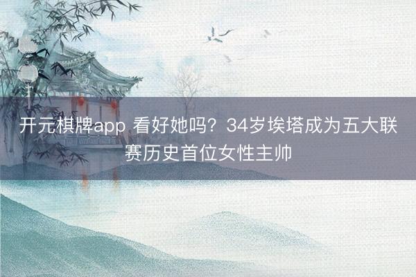 开元棋牌app 看好她吗？34岁埃塔成为五大联赛历史首位女性主帅