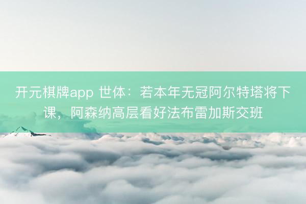 开元棋牌app 世体：若本年无冠阿尔特塔将下课，阿森纳高层看好法布雷加斯交班