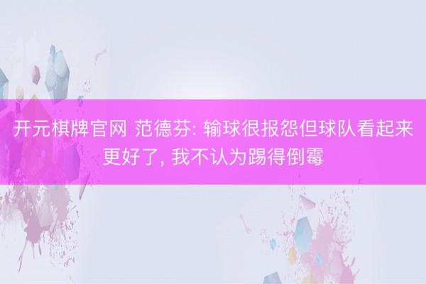 开元棋牌官网 范德芬: 输球很报怨但球队看起来更好了, 我不认为踢得倒霉
