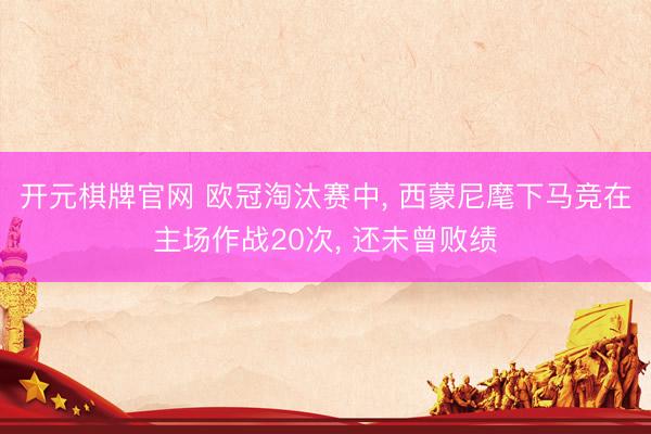 开元棋牌官网 欧冠淘汰赛中, 西蒙尼麾下马竞在主场作战20次, 还未曾败绩