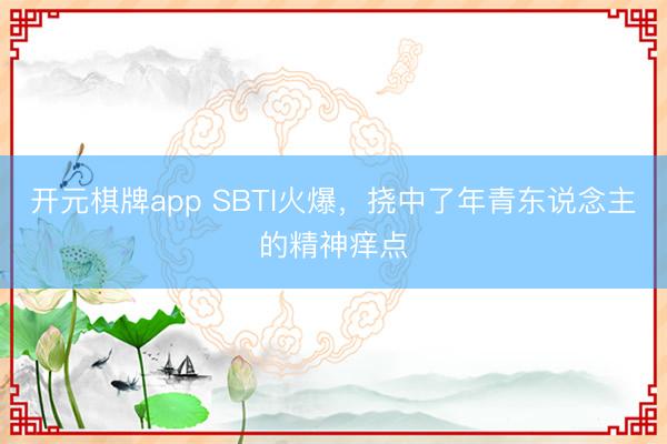 开元棋牌app SBTI火爆，挠中了年青东说念主的精神痒点