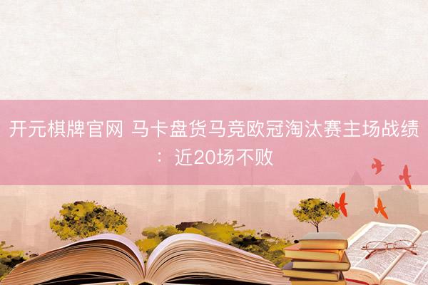 开元棋牌官网 马卡盘货马竞欧冠淘汰赛主场战绩：近20场不败
